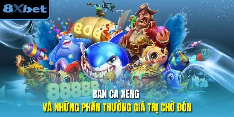 Ban ca xeng và những phần thưởng giá trị chờ đón