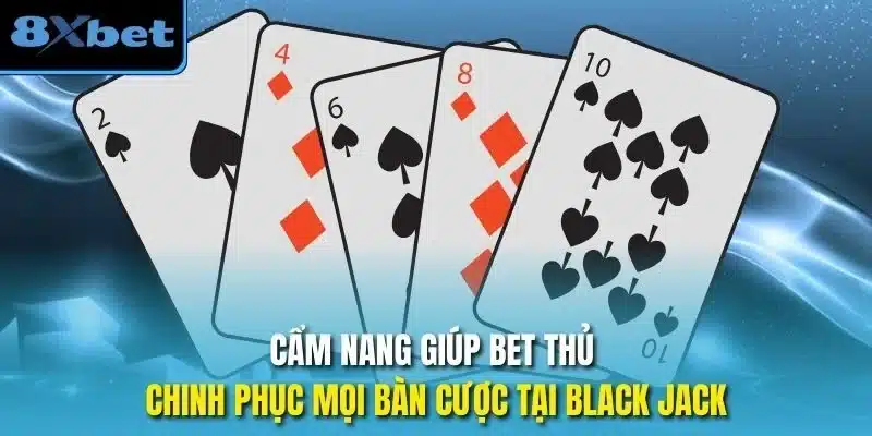 Cẩm nang giúp bet thủ chinh phục mọi bàn cược tại black jack