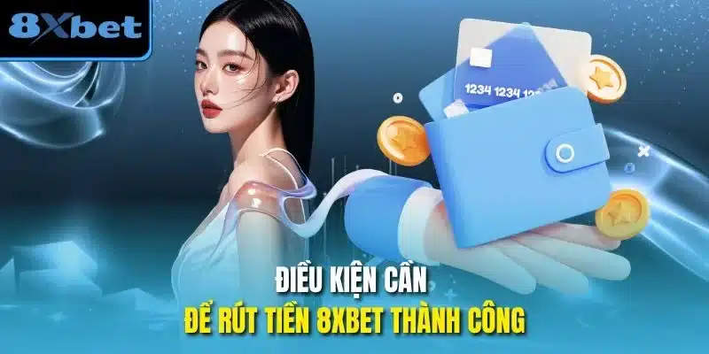 Điều kiện cần để rút tiền 8xbet thành công