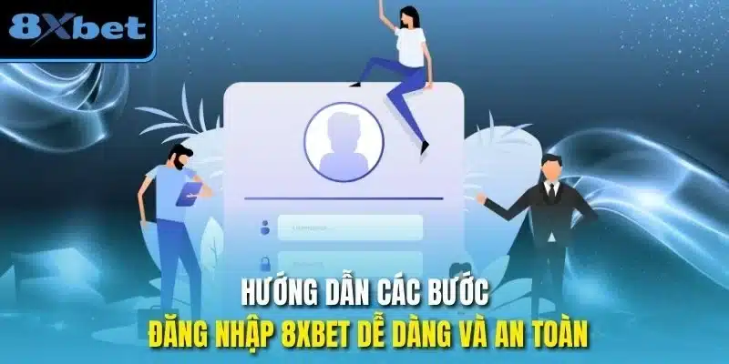 Hướng dẫn các bước Đăng nhập 8xbet dễ dàng và an toàn