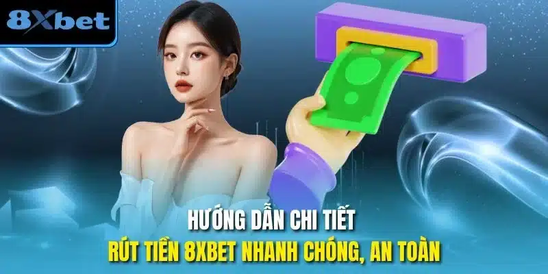 Hướng dẫn chi tiết rút tiền 8xbet nhanh chóng, an toàn