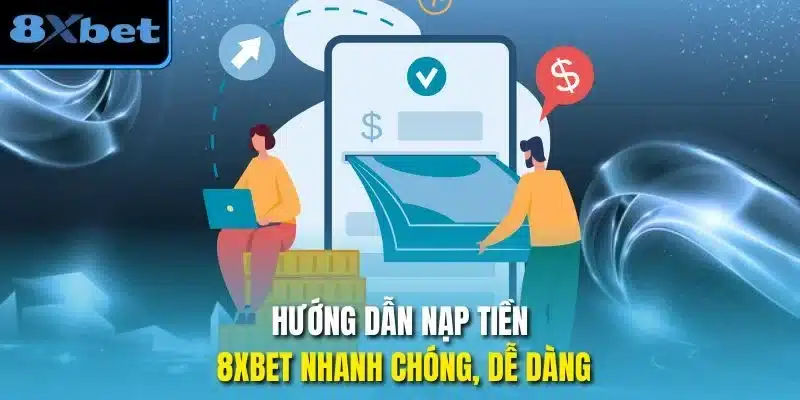 Hướng dẫn nạp tiền 8xbet nhanh chóng, dễ dàng