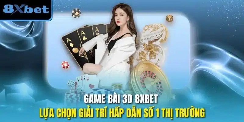 Game bài 3D 8xbet - lựa chọn giải trí hấp dẫn số 1 thị trường