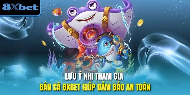 Lưu ý khi tham gia bắn cá 8xbet giúp đảm bảo an toàn