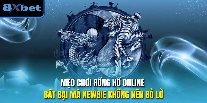 Mẹo chơi rồng hổ online bất bại mà newbie không nên bỏ lỡ