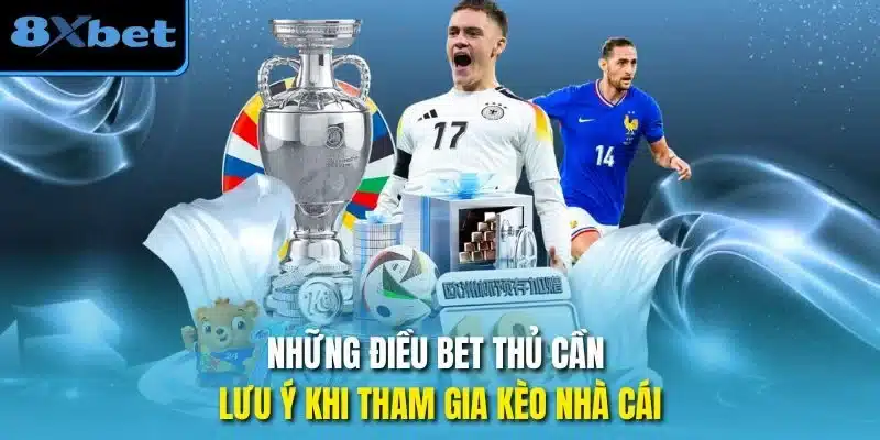 Những điều bet thủ cần lưu ý khi tham gia kèo nhà cái