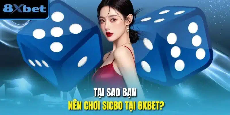 Tại sao bạn nên chơi sicbo tại 8xbet?