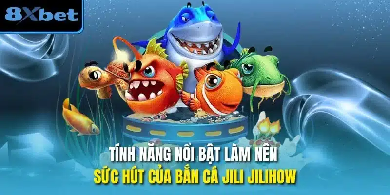 Tính năng nổi bật làm nên sức hút của bắn cá jili jilihow